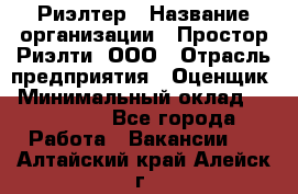 Риэлтер › Название организации ­ Простор-Риэлти, ООО › Отрасль предприятия ­ Оценщик › Минимальный оклад ­ 150 000 - Все города Работа » Вакансии   . Алтайский край,Алейск г.